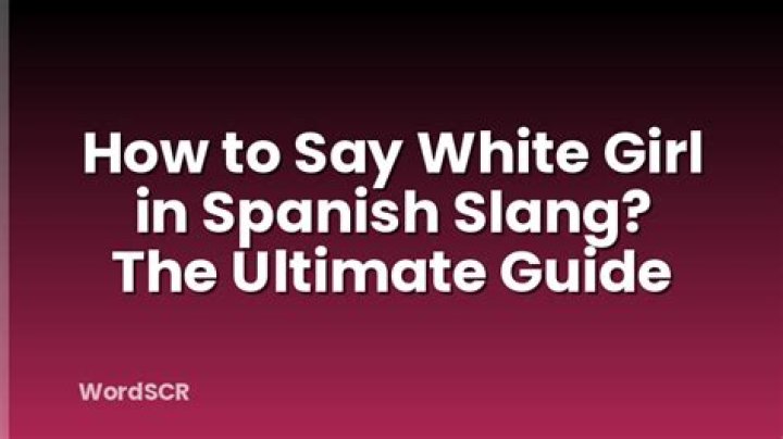 How Do You Say White Girl in Spanish Slang: A Comprehensive Guide